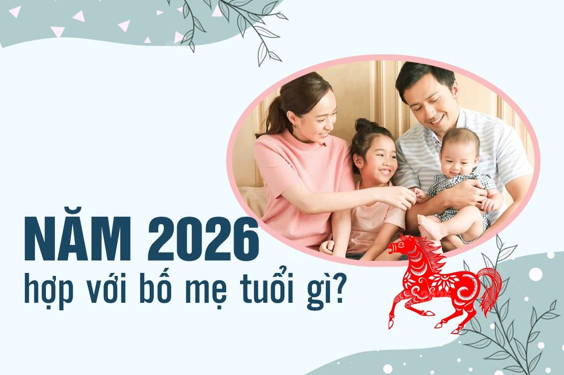 Sinh con vào năm 2026 sẽ hợp với bố mẹ tuổi nào?