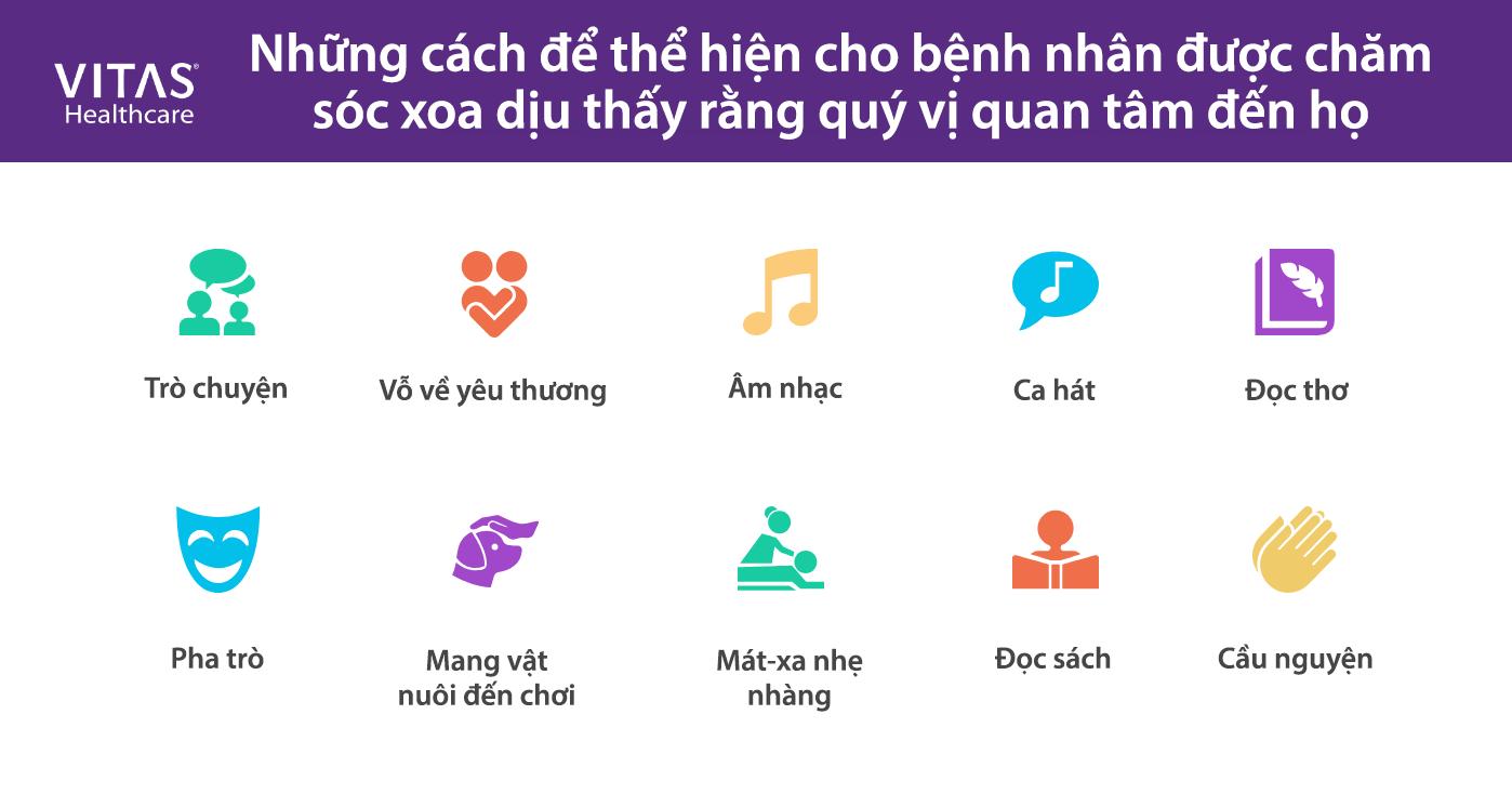 Những cách khác thể hiện sự quan tâm của quý vị với bệnh nhân được chăm sóc cuối đời gồm âm nhạc, chuyến thăm của thú cưng, hát hò, cầu nguyện, thơ ca, sự hài hước, mát-xa nhẹ nhàng, trò chuyện và tiếp xúc yêu thương.